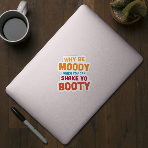 Why Be Moody - Shake Yo Booty - bright by ShirzAndMore